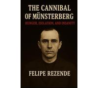 The Cannibal of Münsterberg: Hunger, Isolation, and Insanity (Voices of Evil: The Minds of History’s Most Notorious Serial Killers)