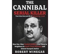 The Cannibal Serial Killer : True Crime Story and Life of Nathaniel Bar-Jonah: How One-Man Cooked Children, Fed Them to Neighbors in Small-Town Montana and Almost Escaped Justice
