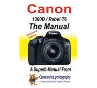 The Canon 1300D/Rebel T6 Manual: Getting the best from your Canon DSLR