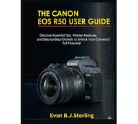 THE CANON EOS R50 USER GUIDE: Discover Essential Tips, Hidden Features, and Step-by-Step Tutorials to Unlock Your Camera’s Full Potential