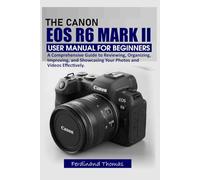 THE CANON EOS R6 MARK II USER MANUAL FOR BEGINNERS: A Comprehensive Guide to Reviewing, Organizing, Improving, and Showcasing Your Photos and Videos Effectively