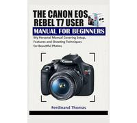 THE CANON EOS REBEL T7 USER MANUAL FOR BEGINNERS: My Personal Manual Covering Setup, Features and Shooting Techniques for Beautiful Photos