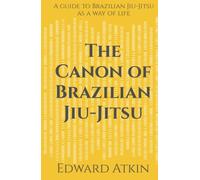 The Canon of Brazilian Jiu-Jitsu: A guide to Brazilian Jiu-Jitsu as a way of life
