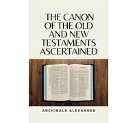 The Canon of the Old and New Testaments Ascertained: (Annotated)