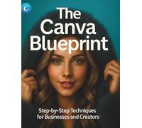 The Canva Blueprint: Step-by-Step Techniques for Businesses and Creators (The Essential Graphic Designer’s Toolkit Made Easy for Beginners)