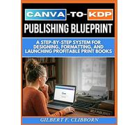 The Canva-to-KDP Publishing Blueprint: A Step-by-Step System for Designing, Formatting, and Launching Profitable Print Books