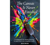 The Canvas Is Never Finished: A companion for anyone learning to speak their own unspoken truths