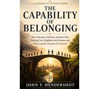 THE CAPABILITY OF BELONGING: How Grievance, Division, and Zero-Sum Thinking Turn Neighbors into Enemies and What Capable Societies Do Instead (CAPABILITY SCIENCE™)