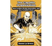 The Capable Organisation: How Leaders Broke Innovation, And How to Build It Back