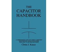 The Capacitor Handbook: A Comprehensive Guide For Correct Component Selection In All Circuit Applications. Know What To Use When And Where.