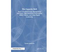 The Capacity Shift : How to Combine Lean Management Principles, High-Reliability Organization (HRO) Theory, and Intent-Based Leadership
