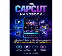 THE CAPCUT HANDBOOK: A Beginner’s Guide to Editing Stunning Videos for TikTok, Instagram Reels, and YouTube Shorts