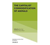 The Capitalist Commodification of Animals: 35 (Research in Political Economy, 35)
