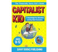 The Capitalist Kid: A Surprisingly Fun Adventure Learning About Economics (The Financially Savvy Kid's Guide)