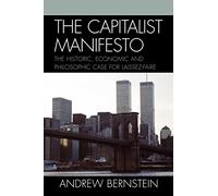 The Capitalist Manifesto: The Historic, Economic and Philosophic Case for Laissez-Faire