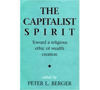 The Capitalist Spirit: Toward a Religious Ethic of Wealth Creation