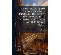 The Capitulations and Articles of Peace Betweene ... the King of England ... and the Sultan of the Ottoman Empire, Publ. by P. Ricaut