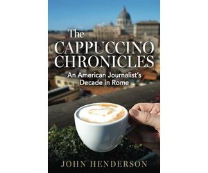 The Cappuccino Chronicles: An American Journalist’s Decade in Rome