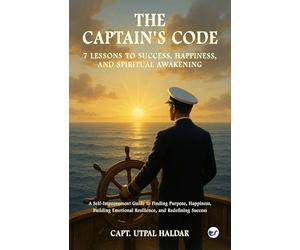 The Captain’s Code - 7 Sea Lessons for a Richer Life: A Self-Improvement Guide to Finding Purpose, Happiness, Building Emotional Resilience, and ... Emotional Resilience, and Redefining Success
