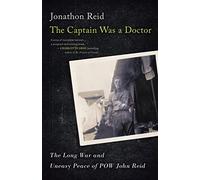 The Captain Was a Doctor: The Long War and Uneasy Peace of POW John Reid