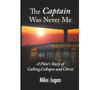 The Captain Was Never Me: A Pilot's Story of Calling, Collapse and Christ