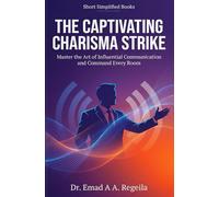 THE CAPTIVATING CHARISMA STRIKE: Master the Art of Influential Communication and Command Every Room