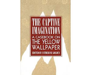 The Captive Imagination: A Casebook on The Yellow Wallpaper