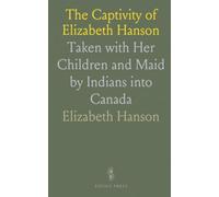 The Captivity of Elizabeth Hanson: Taken with Her Children and Maid by Indians into Canada