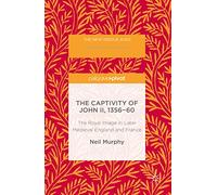 The Captivity of John II, 1356-60: The Royal Image in Later Medieval England and France (The New Middle Ages)