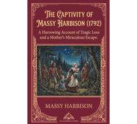 THE CAPTIVITY OF MASSY HARBISON (1792) (Annotated): A Harrowing Account of Tragic Loss and a Mother's Miraculous Escape. The Complete and Enhanced Edition