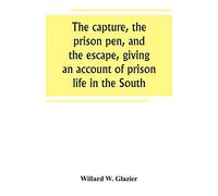 The capture, the prison pen, and the escape, giving an account of prison life in the South