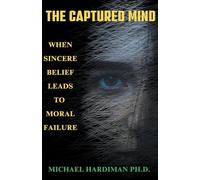 The Captured Mind: When Sincere Belief Leads to Moral Failure