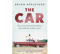 The Car: The rise and fall of the machine that made the modern world