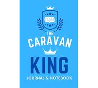 The Caravan King Journal & Notebook - A Favourite Campsite Logbook: - A Practical 120 Page Journal For The 'Caravan King' To Record His Memorable Caravan Road Trip Overnight Stopovers