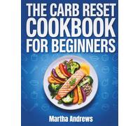 THE CARB RESET COOKBOOK FOR BEGINNERS: The Simple Guide to Balancing Carbs, Burning Fat, and Boosting Performance With a Flexible Nutrition Plan for Sustainable Weight Loss and Energy
