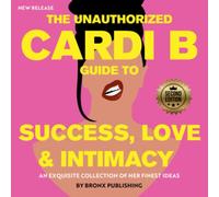 The Cardi B Guide to Success, Love & Intimacy - UNAUTHORIZED: An Exquisite Collection of Her Finest Ideas