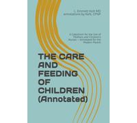 THE CARE AND FEEDING OF CHILDREN (Annotated): A Catechism for the Use of Mothers and Children's Nurses - Annotated for the Modern Parent