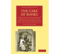 The Care of Books: An Essay on the Development of Libraries and their Fittings, from the Earliest Times to the End of the Eighteenth Century ... of ... of Printing, Publishing and Libraries)