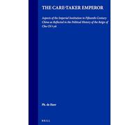 The Care-Taker Emperor: Aspects of the Imperial Institution in Fifteenth-Century China as Reflected in the Political History of the Reign of Chu Chi'i-yü: 18 (Sinica Leidensia)
