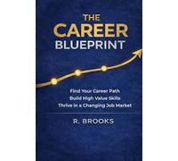 The Career Blueprint: A Practical Guide to Choosing Your Path, Building Valuable Skills, and Navigating the Modern Job Market