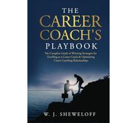 The Career Coach’s Playbook: The Complete Guide of Winning Strategies for Excelling as a Career Coach & Optimizing Career Coaching Relationships
