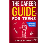The Career Guide for Teens: Building a Step-by-Step Roadmap to Discovering Your Strengths, Unlocking Your Potential, and Charting Your Course to Your Dream Job