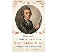 The Career of an Eighteenth-Century Kapellmeister: The Life and Music of Antonio Rosetti (Eastman Studies in Music)