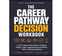 The Career Pathway Decision Workbook: A Teen's Step-by-Step Guide to Choosing College, Trades, Apprenticeship, the Military, Work, or Starting a Business