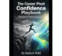 The Career Pivot Confidence Playbook: Overcoming Fear, Mastering New Skills, and Thriving in Your Professional Reinvention