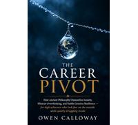 The Career Pivot: How Ancient Philosophy Dismantles Anxiety, Silences Overthinking, and Builds Genuine Resilience - for high achievers who look fine on the outside while quietly struggling inside