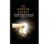 The Career Secret: The Hidden Strategy for Career Growth, Promotion, and Work That Finally Feels Like You