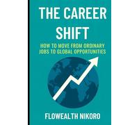 The Career Shift: How to Move from Ordinary Jobs to Global Opportunities (The Flowealth Blueprint Series)