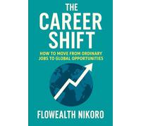 The Career Shift: How to Move from Ordinary Jobs to Global Opportunities (The Flowealth Blueprint Series)
