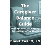 The Caregiver Balance Guide: Building a Team So Caregiving Doesn’t Destroy Your Health